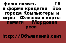 флэш-память   16 - 64 Гб в форме кредитки - Все города Компьютеры и игры » Флешки и карты памяти   . Мордовия респ.